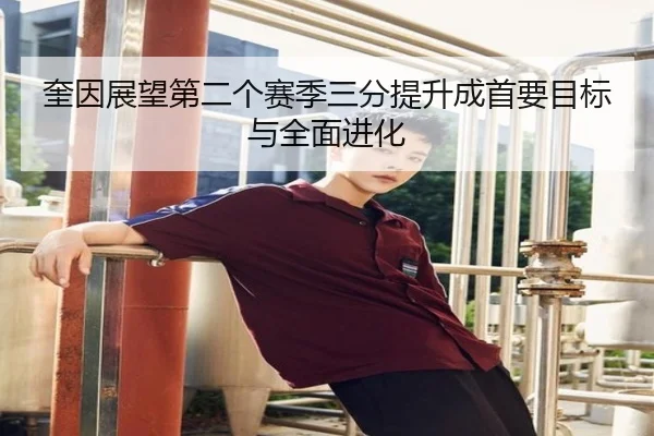 奎因展望第二个赛季三分提升成首要目标与全面进化